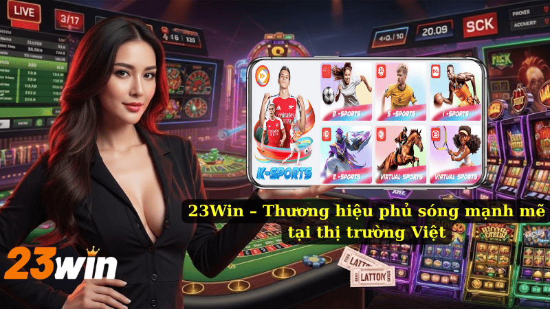23Win – Thương hiệu phủ sóng mạnh mẽ tại thị trường Việt