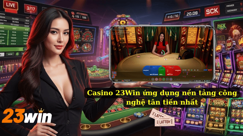 Casino 23Win ứng dụng nền tảng công nghệ tân tiến nhất