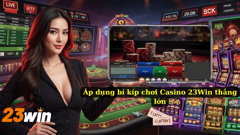 Áp dụng bí kíp chơi Casino 23Win thắng lớn