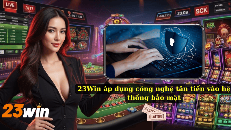 23Win áp dụng công nghệ tân tiến vào hệ thống bảo mật