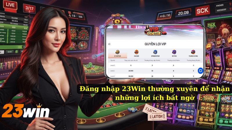 Đăng nhập 23Win thường xuyên để nhận những lợi ích bất ngờ