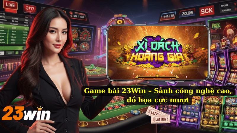 Game bài 23Win – Sảnh công nghệ cao, đồ họa cực mượt