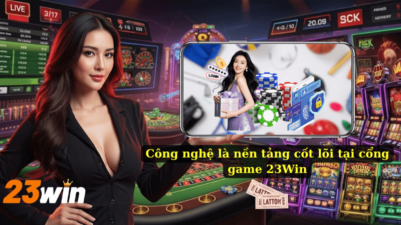 Công nghệ là nền tảng cốt lõi tại cổng game 23Win
