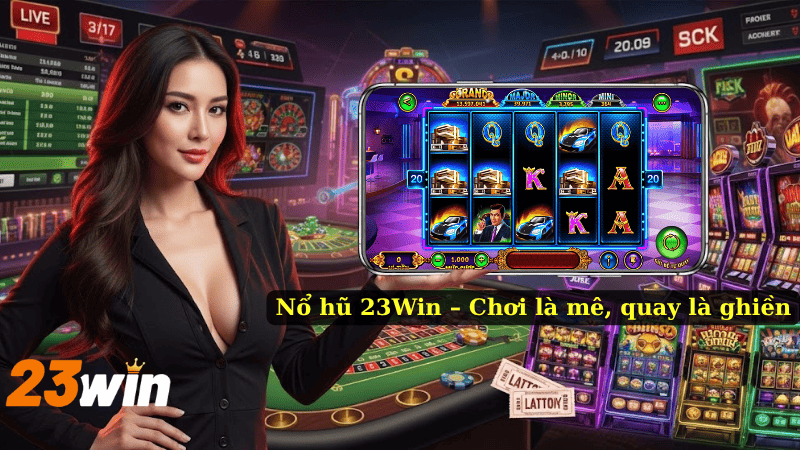 Nổ hũ 23Win – Chơi là mê, quay là ghiền