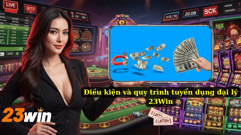 Điều kiện và quy trình tuyển dụng đại lý 23Win