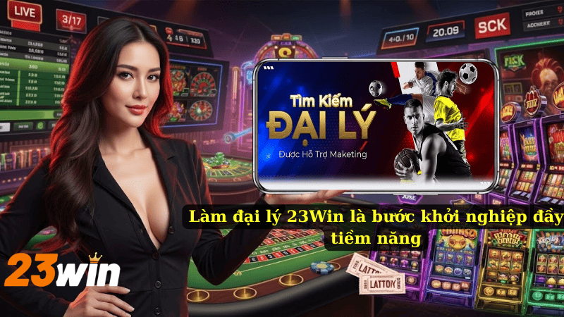 Làm đại lý 23Win là bước khởi nghiệp đầy tiềm năng
